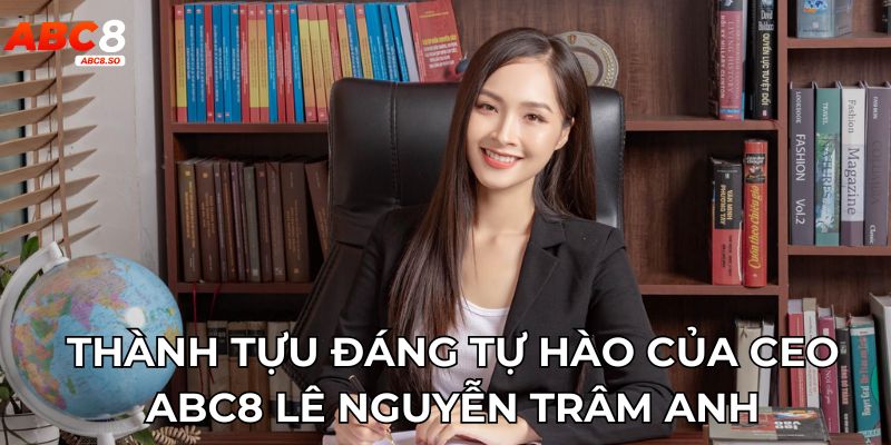 Thành tựu đáng tự hào của CEO ABC8 Lê Nguyễn Trâm Anh